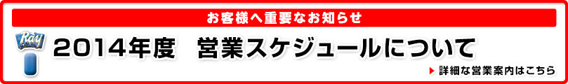 お客様へ重要なお知らせ：2014年度 営業スケジュールについて